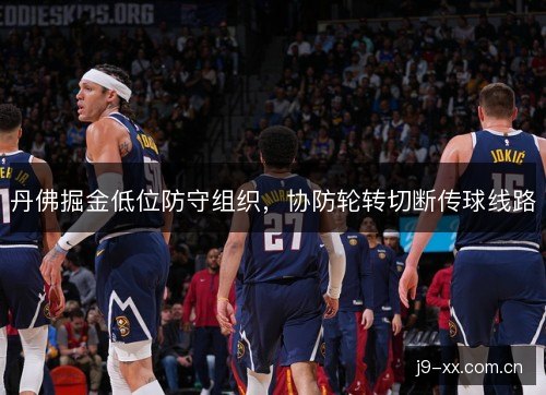 丹佛掘金低位防守组织，协防轮转切断传球线路