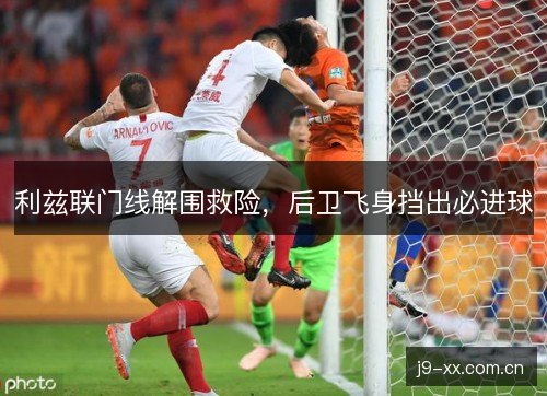 利兹联门线解围救险,后卫飞身挡出必进球 利兹联门线解围救险,后卫飞身挡出必进球