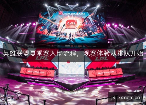 英雄联盟夏季赛入场流程，观赛体验从排队开始