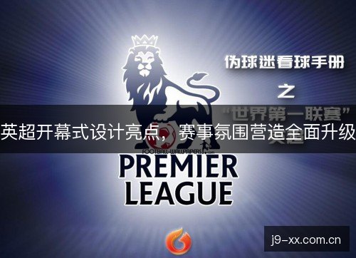 英超开幕式设计亮点,赛事氛围营造全面升级 英超开幕式设计亮点,赛事氛围营造全面升级
